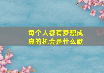 每个人都有梦想成真的机会是什么歌