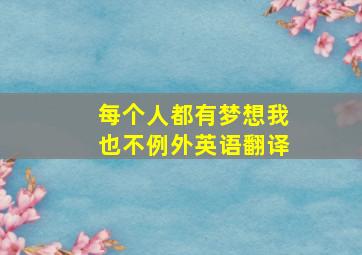 每个人都有梦想我也不例外英语翻译