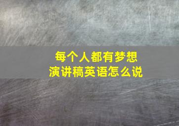 每个人都有梦想演讲稿英语怎么说