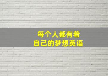 每个人都有着自己的梦想英语