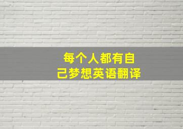 每个人都有自己梦想英语翻译