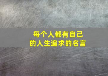 每个人都有自己的人生追求的名言