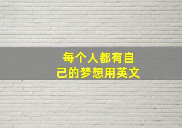 每个人都有自己的梦想用英文