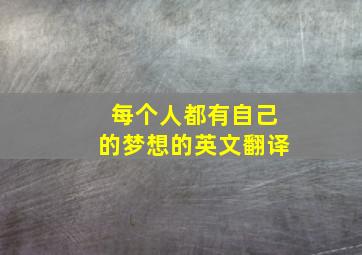 每个人都有自己的梦想的英文翻译