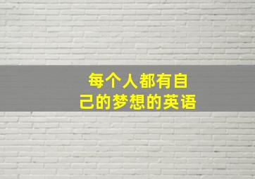 每个人都有自己的梦想的英语