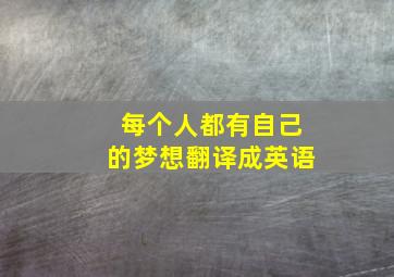 每个人都有自己的梦想翻译成英语