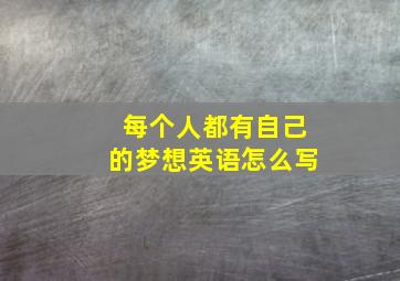 每个人都有自己的梦想英语怎么写