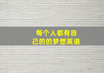 每个人都有自己的的梦想英语