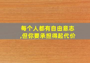 每个人都有自由意志,但你要承担得起代价