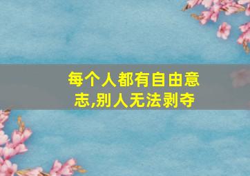 每个人都有自由意志,别人无法剥夺