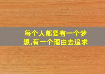 每个人都要有一个梦想,有一个理由去追求