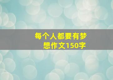 每个人都要有梦想作文150字