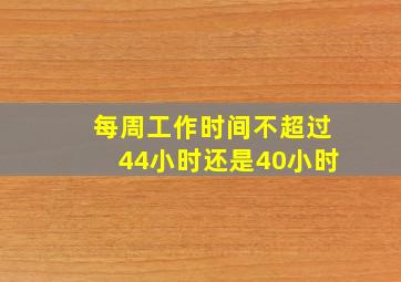 每周工作时间不超过44小时还是40小时