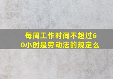 每周工作时间不超过60小时是劳动法的规定么