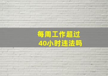 每周工作超过40小时违法吗