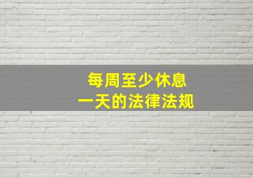 每周至少休息一天的法律法规