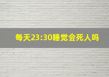 每天23:30睡觉会死人吗