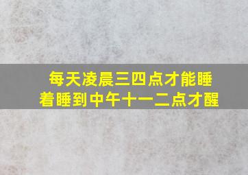 每天凌晨三四点才能睡着睡到中午十一二点才醒