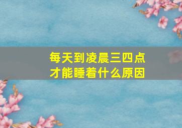 每天到凌晨三四点才能睡着什么原因