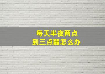 每天半夜两点到三点醒怎么办