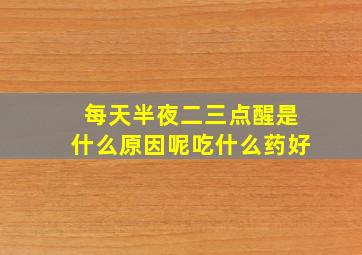 每天半夜二三点醒是什么原因呢吃什么药好