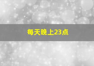 每天晚上23点