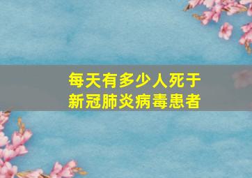 每天有多少人死于新冠肺炎病毒患者