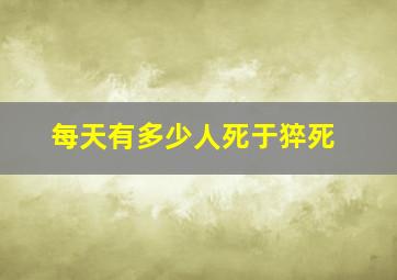 每天有多少人死于猝死