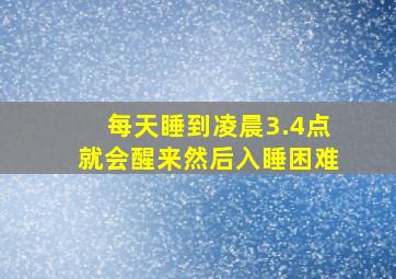 每天睡到凌晨3.4点就会醒来然后入睡困难