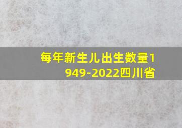 每年新生儿出生数量1949-2022四川省