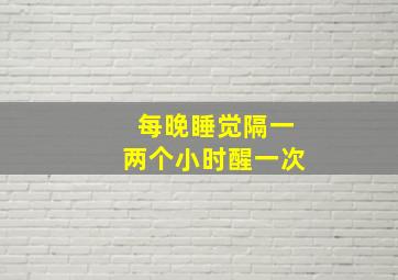 每晚睡觉隔一两个小时醒一次