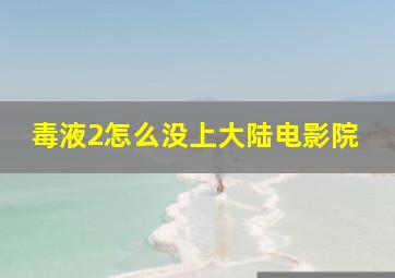 毒液2怎么没上大陆电影院