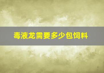 毒液龙需要多少包饲料