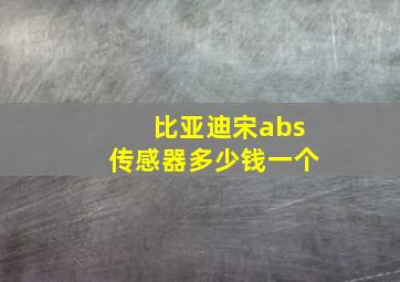 比亚迪宋abs传感器多少钱一个