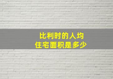 比利时的人均住宅面积是多少