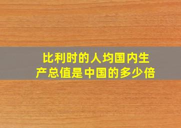 比利时的人均国内生产总值是中国的多少倍