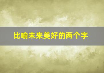 比喻未来美好的两个字