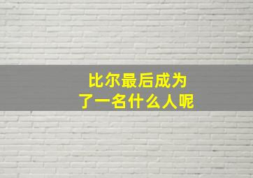 比尔最后成为了一名什么人呢