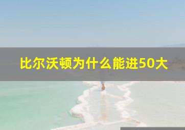 比尔沃顿为什么能进50大