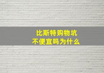 比斯特购物坑不便宜吗为什么