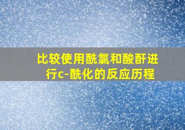 比较使用酰氯和酸酐进行c-酰化的反应历程