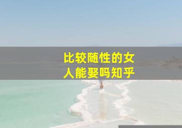 比较随性的女人能娶吗知乎