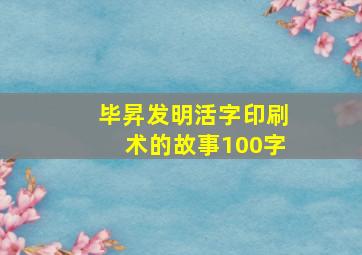 毕昇发明活字印刷术的故事100字