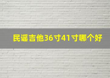 民谣吉他36寸41寸哪个好