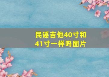 民谣吉他40寸和41寸一样吗图片