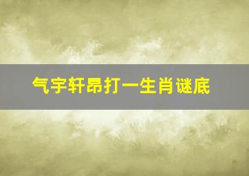 气宇轩昂打一生肖谜底