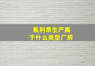 氟利昂生产属于什么类型厂房