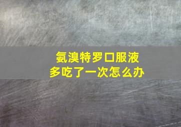 氨溴特罗口服液多吃了一次怎么办