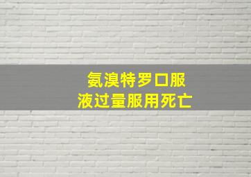 氨溴特罗口服液过量服用死亡