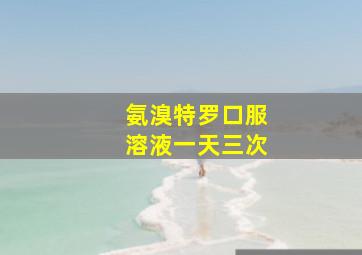 氨溴特罗口服溶液一天三次